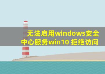 无法启用windows安全中心服务win10 拒绝访问